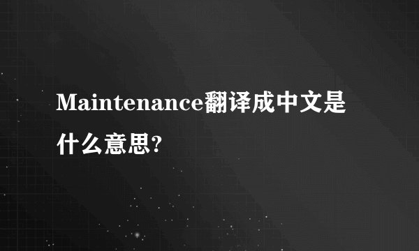 Maintenance翻译成中文是什么意思?