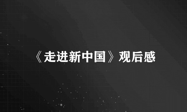 《走进新中国》观后感