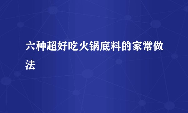 六种超好吃火锅底料的家常做法