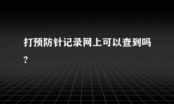 打预防针记录网上可以查到吗?