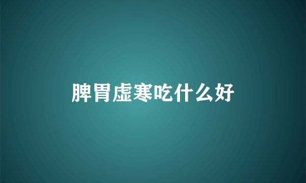 脾胃虚寒吃什么好