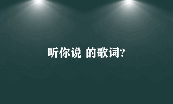 听你说 的歌词?