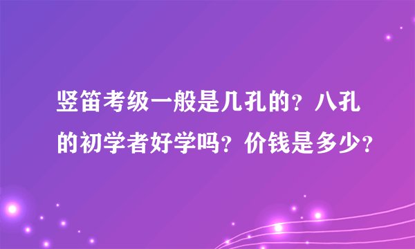 竖笛考级一般是几孔的？八孔的初学者好学吗？价钱是多少？