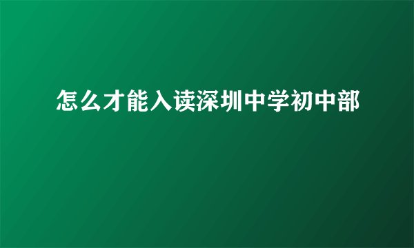 怎么才能入读深圳中学初中部