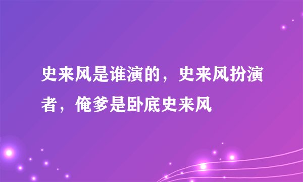 史来风是谁演的，史来风扮演者，俺爹是卧底史来风