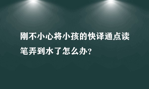 刚不小心将小孩的快译通点读笔弄到水了怎么办？