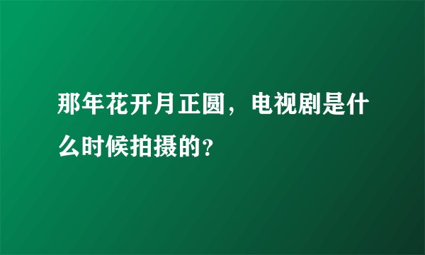 那年花开月正圆，电视剧是什么时候拍摄的？