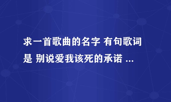 求一首歌曲的名字 有句歌词是 别说爱我该死的承诺 知道的说声 谢谢