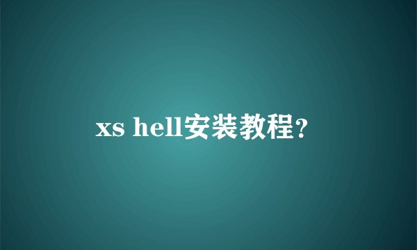 xs hell安装教程？