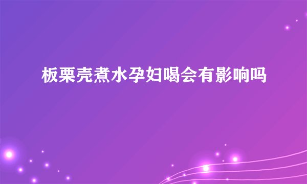 板栗壳煮水孕妇喝会有影响吗