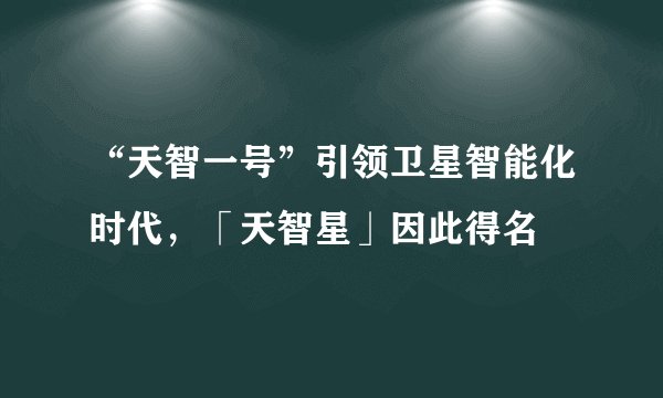 “天智一号”引领卫星智能化时代，「天智星」因此得名
