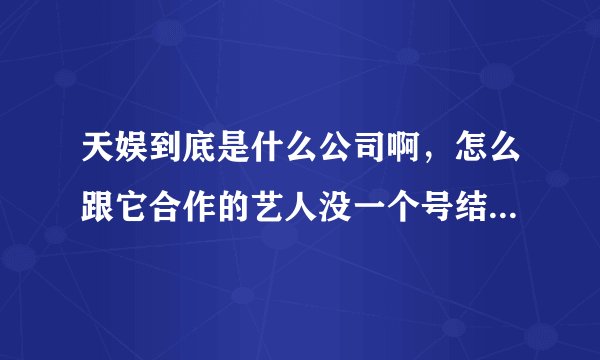 天娱到底是什么公司啊，怎么跟它合作的艺人没一个号结果的。是不是骗人的啊