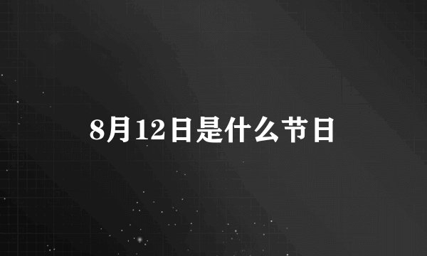 8月12日是什么节日