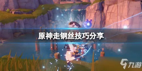 《原神》走钢丝攻略介绍 层岩巨渊走钢丝有哪些技巧