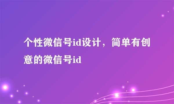 个性微信号id设计，简单有创意的微信号id
