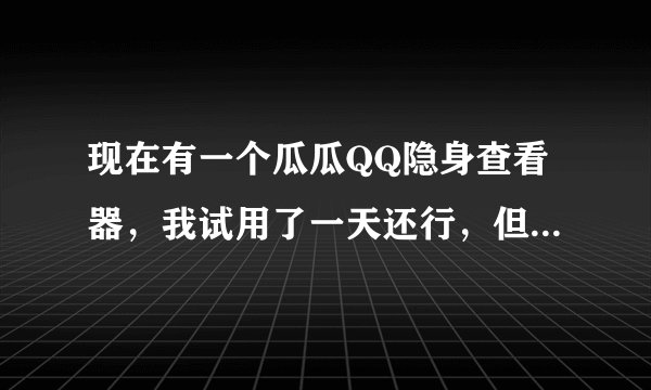 现在有一个瓜瓜QQ隐身查看器，我试用了一天还行，但后面再用要收费，请问这个软件安全吗？有人知道吗？