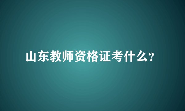 山东教师资格证考什么？