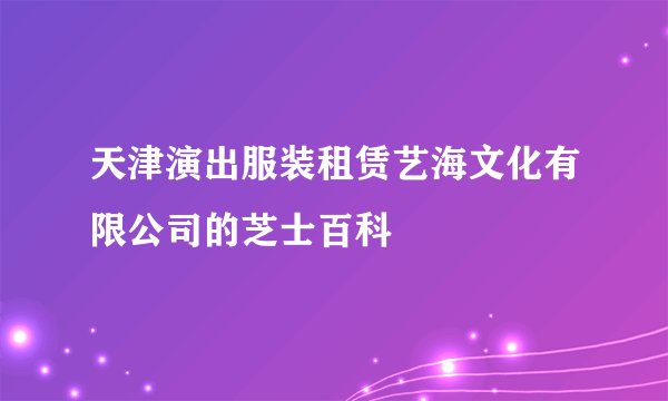 天津演出服装租赁艺海文化有限公司的芝士百科