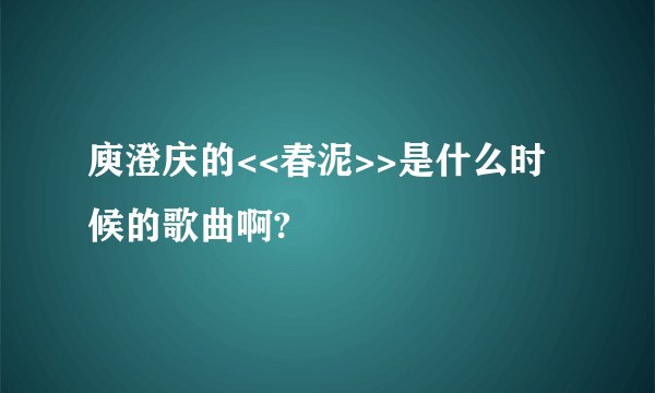 庾澄庆的<<春泥>>是什么时候的歌曲啊?