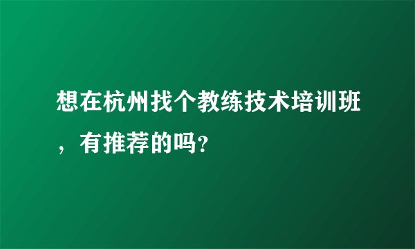 想在杭州找个教练技术培训班，有推荐的吗？
