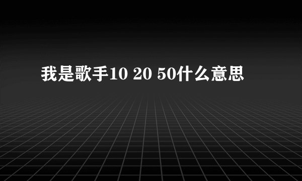 我是歌手10 20 50什么意思
