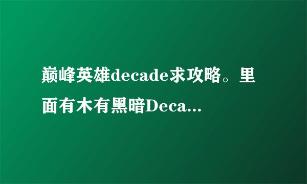 巅峰英雄decade求攻略。里面有木有黑暗Decade操作都有点搞不清啊？