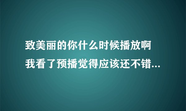 致美丽的你什么时候播放啊 我看了预播觉得应该还不错吧 有人知道吗