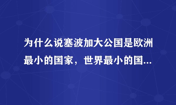 为什么说塞波加大公国是欧洲最小的国家，世界最小的国家梵蒂冈不是欧洲的吗？