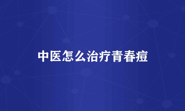 中医怎么治疗青春痘