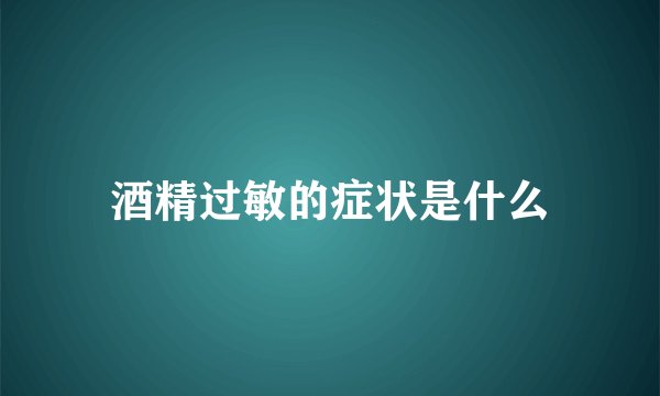 酒精过敏的症状是什么