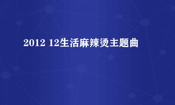 2012 12生活麻辣烫主题曲