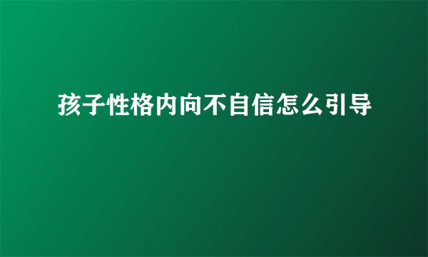 孩子性格内向不自信怎么引导
