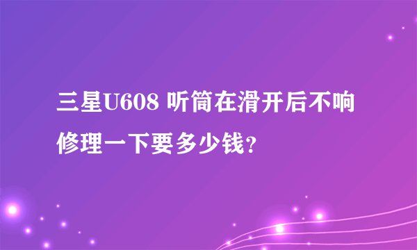 三星U608 听筒在滑开后不响 修理一下要多少钱？