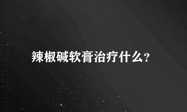 辣椒碱软膏治疗什么？