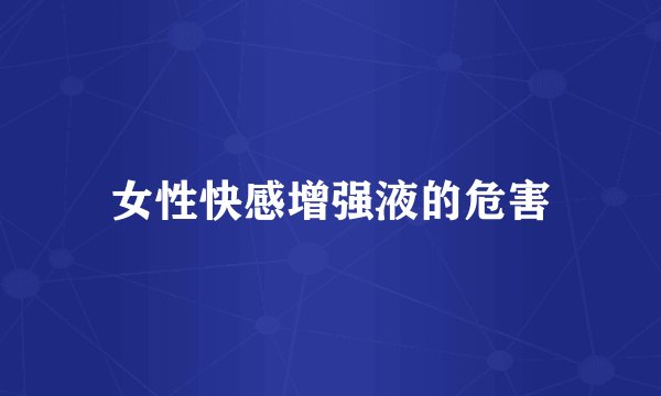 女性快感增强液的危害