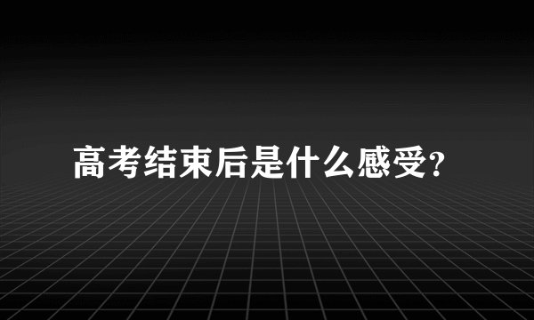 高考结束后是什么感受？