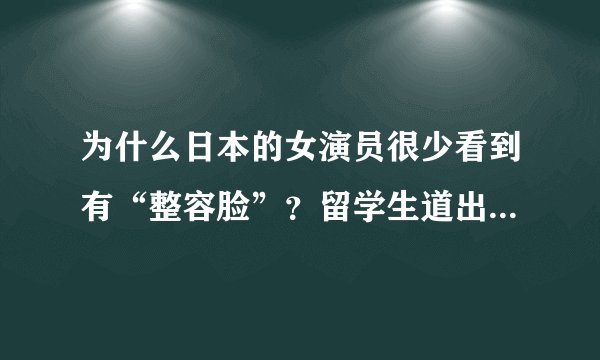 为什么日本的女演员很少看到有“整容脸”？留学生道出背后的实情