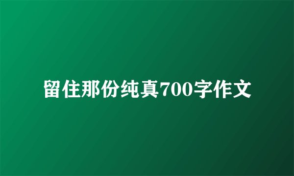 留住那份纯真700字作文