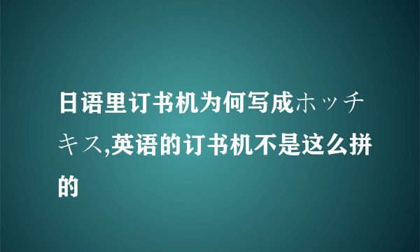 日语里订书机为何写成ホッチキス,英语的订书机不是这么拼的