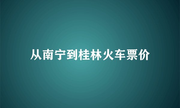 从南宁到桂林火车票价