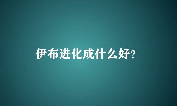 伊布进化成什么好？
