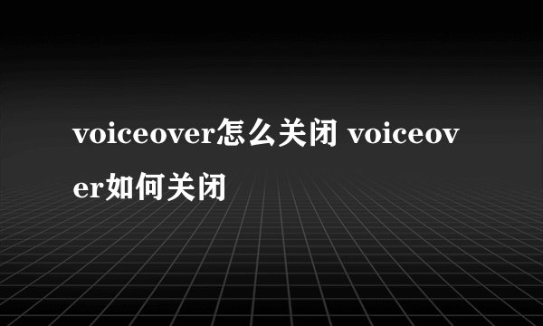 voiceover怎么关闭 voiceover如何关闭