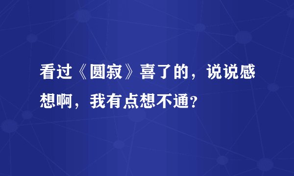 看过《圆寂》喜了的，说说感想啊，我有点想不通？