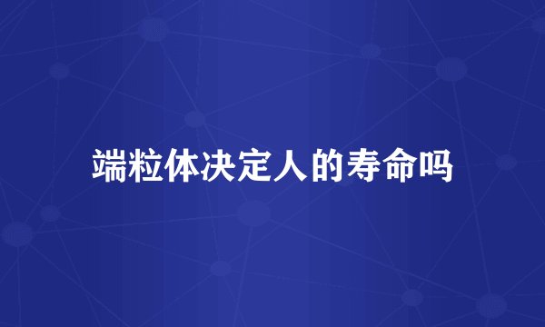 端粒体决定人的寿命吗