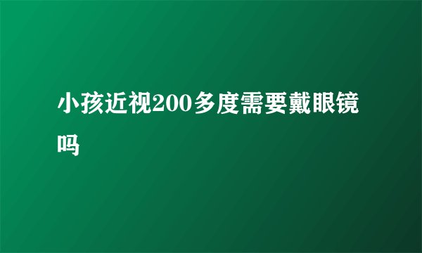 小孩近视200多度需要戴眼镜吗