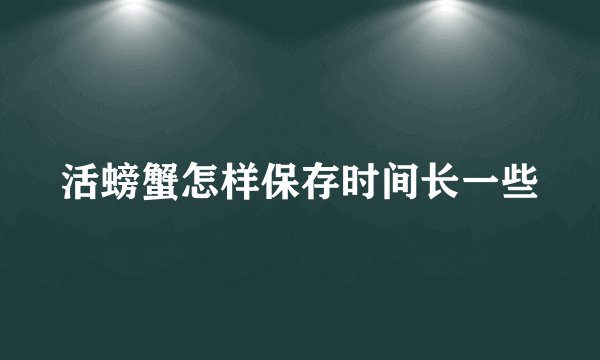 活螃蟹怎样保存时间长一些