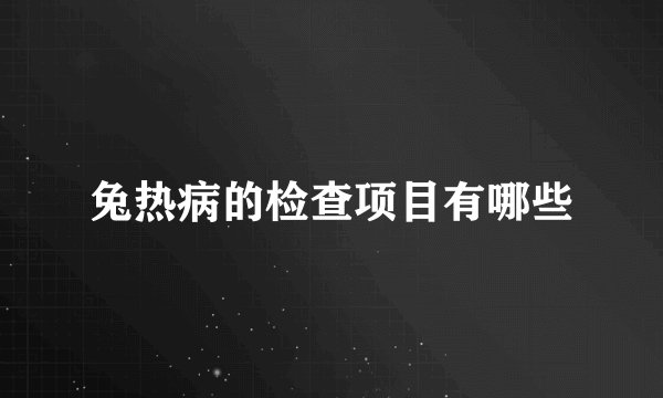兔热病的检查项目有哪些