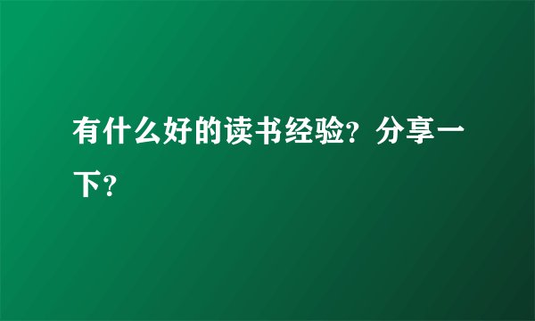 有什么好的读书经验？分享一下？