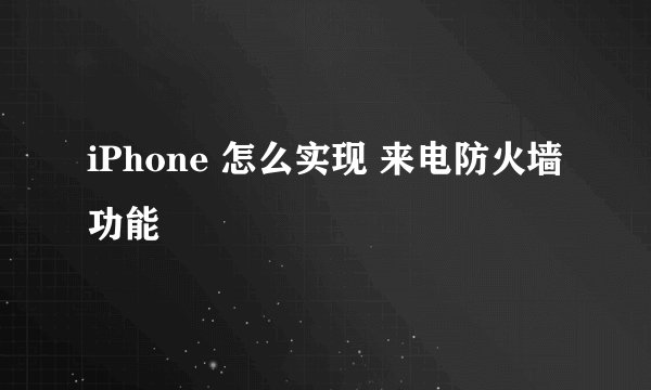 iPhone 怎么实现 来电防火墙功能