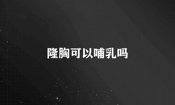 隆胸可以哺乳吗